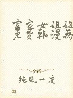 富家女姐姐漫画免费韩漫无删减在线观看网站