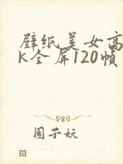 壁纸美女高清4k全屏120帧