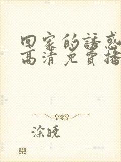 回家的诱惑短剧高清免费播放