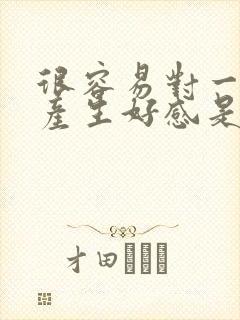 很容易对一个人产生好感是怎么回事