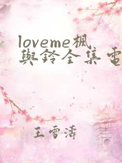 loveme枫与铃全集电视剧免费播放