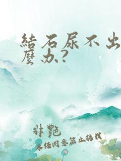 结石尿不出来怎么办?