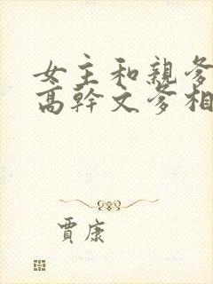 女主和亲爹古言高干文爹相爱