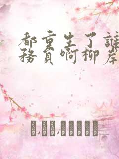 都重生了谁考公务员啊柳岸花又明小说阅