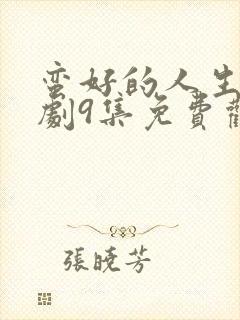 蛮好的人生电视剧9集免费观看