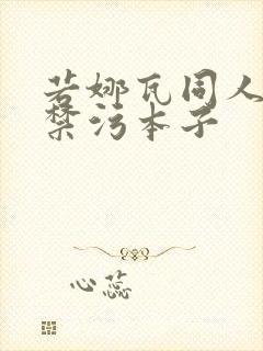 若娜瓦同人18禁污本子