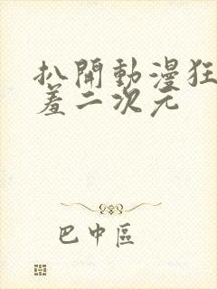 扒开动漫狂揉羞羞二次元