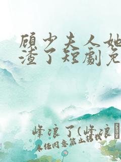 顾少夫人她又虐渣了短剧免费观看