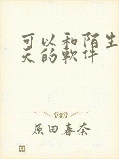 可以和陌生人聊天的软件