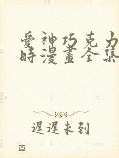 爱神巧克力进行时漫画全集免费观看