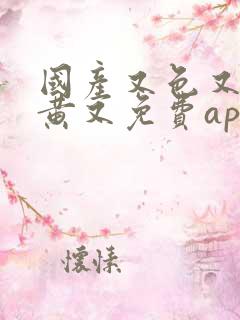 国产又色又爽又黄又免费app