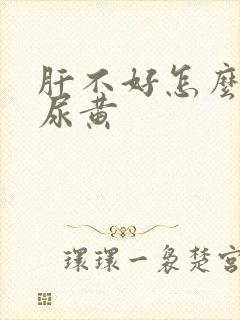 肝不好怎么调理尿黄