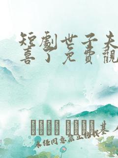 短剧世子夫人有喜了免费观看全集