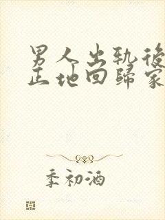 男人出轨后会真正地回归家庭吗