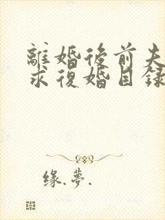 离婚后前夫哭着求复婚目录