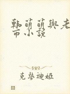 韩萌萌与老刘都市小说