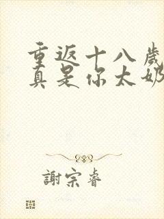 重返十八岁,我真是你太奶奶全集观看