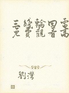 三线轮回电视剧免费观看高清全集