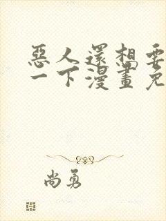 恶人还想要抢救一下漫画免费阅读