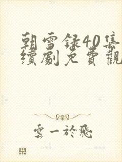 朝雪录40集连续剧免费观看