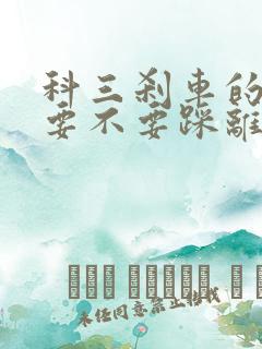 科三刹车的时候要不要踩离合