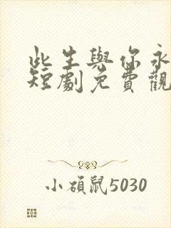 此生与你永离别短剧免费观看