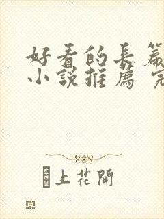 好看的长篇言情小说推荐 完本