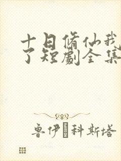 十日修仙我无敌了短剧全集