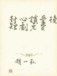 封心锁爱后开始短剧免费