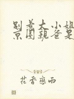 别惹大小姐,她京圈亲爸是女儿奴短剧合集