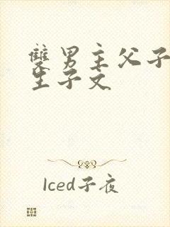 双男主父子年上生子文