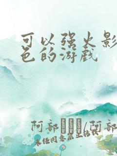 可以强火影女角色的游戏