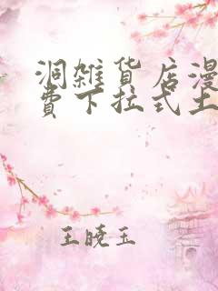 洞杂货店漫画免费下拉式土豪漫画