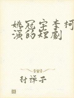 姚冠宇李柯以主演的短剧