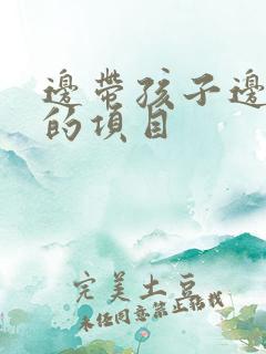 边带孩子边赚钱的项目