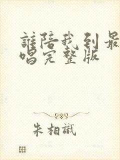 谁陪我到最后原唱完整版