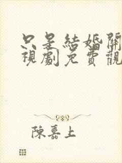 只是结婚关系电视剧免费观看全集