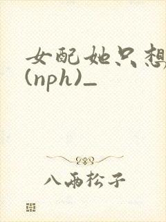 女配她只想被渣(nph)_