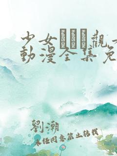 少女たちよ观看动漫全集免费