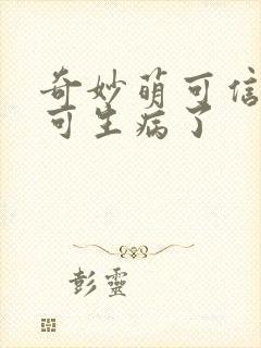 奇妙萌可信信萌可生病了