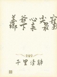 姜爷心尖宠她从乡下来 最新章节