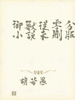 御兽从零分开始小说未删版下载txt