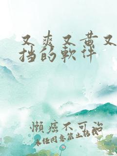 又爽又黄又无遮挡的软件