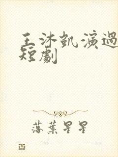 王沐凯演过哪些短剧