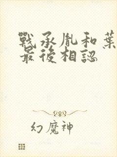 战承胤和叶苜苜最后相认