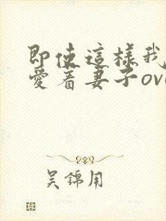即使这样我依然爱着妻子ova2