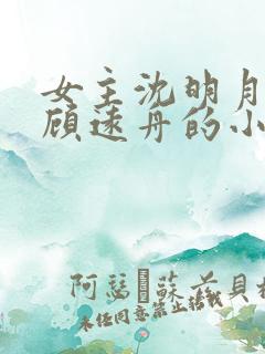 女主沈明月男主顾远舟的小说