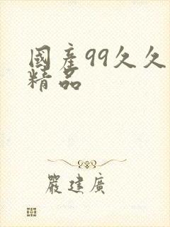 国产99久久久精品