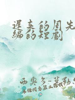 迟来的周先生改编的短剧