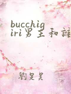 bucchigiri男主和谁在一起了